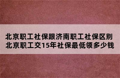 北京职工社保跟济南职工社保区别 北京职工交15年社保最低领多少钱